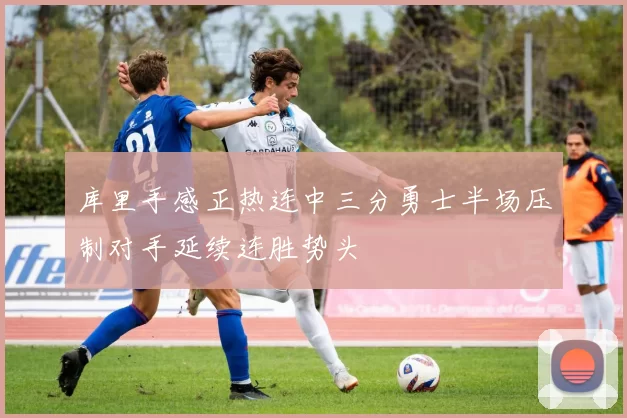 库里手感正热连中三分勇士半场压制对手延续连胜势头