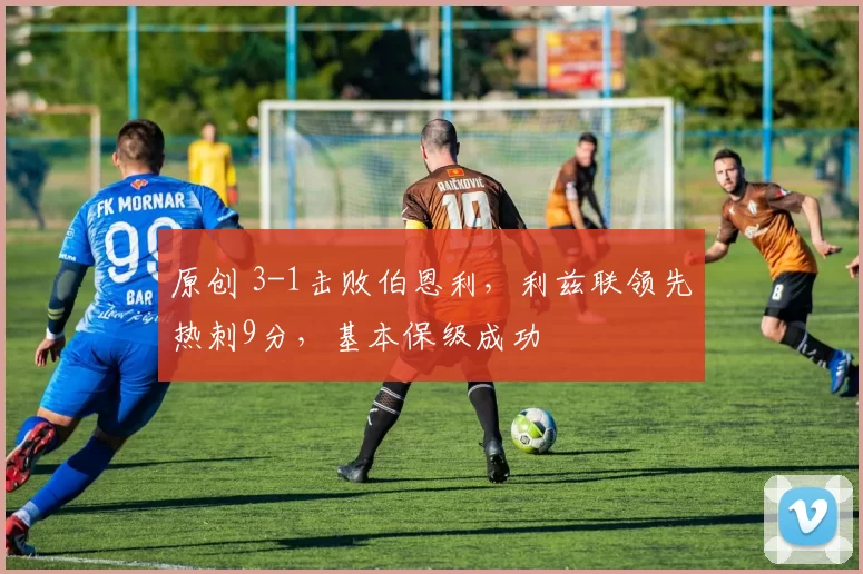 原创 3-1击败伯恩利，利兹联领先热刺9分，基本保级成功