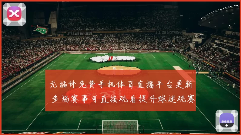 无插件免费手机体育直播平台更新 多场赛事可直接观看提升球迷观赛体验