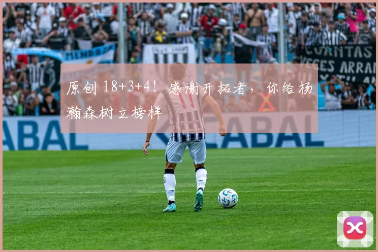 原创 18+3+4！感谢开拓者，你给杨瀚森树立榜样