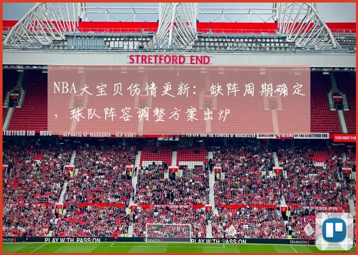 NBA大宝贝伤情更新:缺阵周期确定,球队阵容调整方案出炉