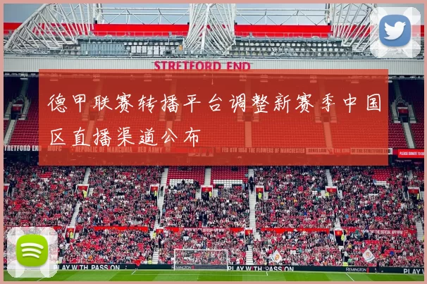 德甲联赛转播平台调整新赛季中国区直播渠道公布