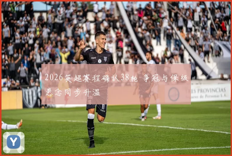 2026英超赛程确认38轮 争冠与保级悬念同步升温