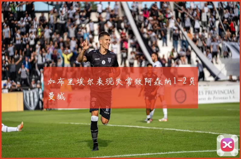 加布里埃尔表现失常致阿森纳1-2负曼城