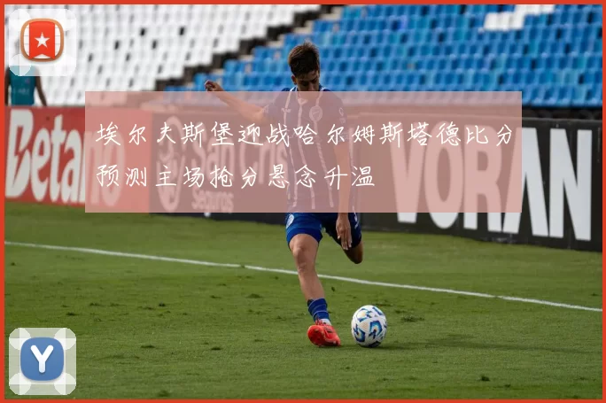 埃尔夫斯堡迎战哈尔姆斯塔德比分预测主场抢分悬念升温