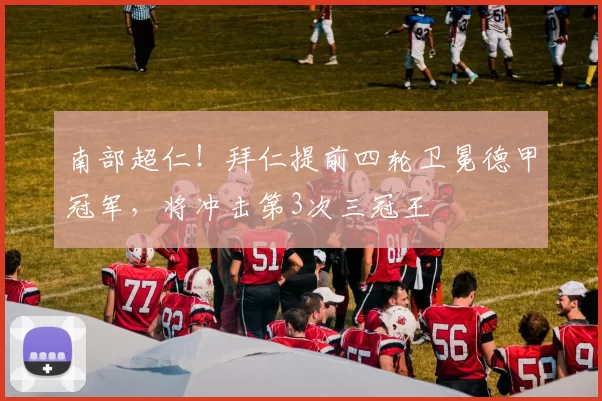 南部超仁！拜仁提前四轮卫冕德甲冠军，将冲击第3次三冠王