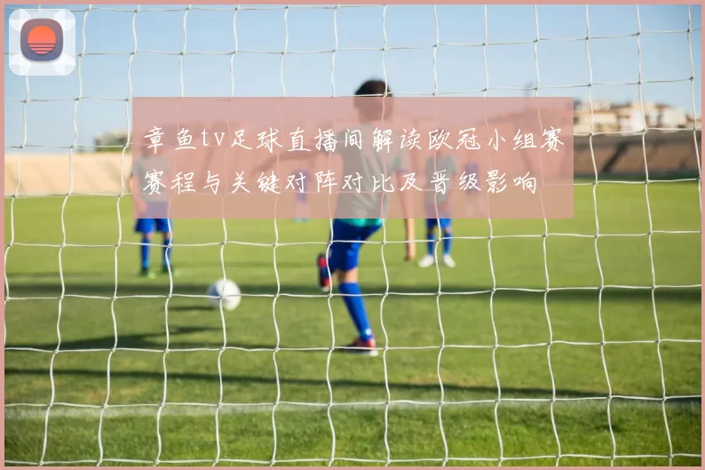 章鱼tv足球直播间解读欧冠小组赛赛程与关键对阵对比及晋级影响