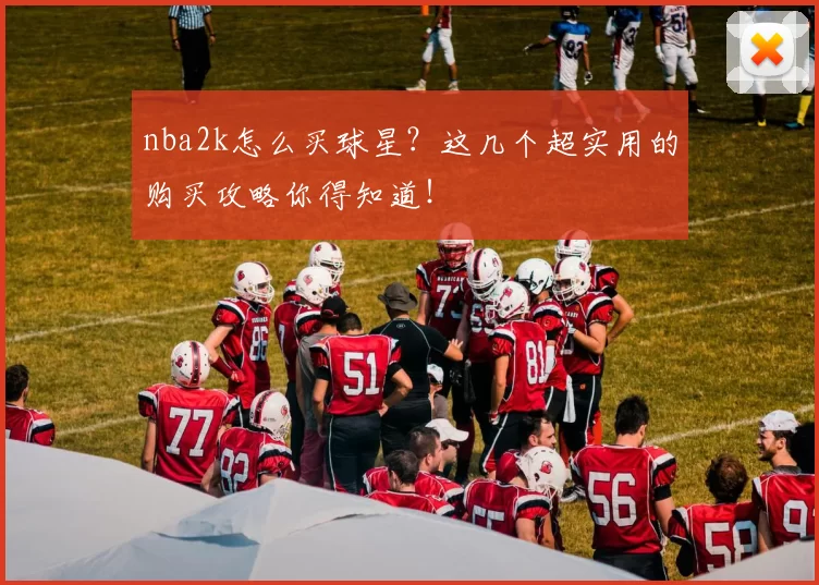 nba2k怎么买球星？这几个超实用的购买攻略你得知道！