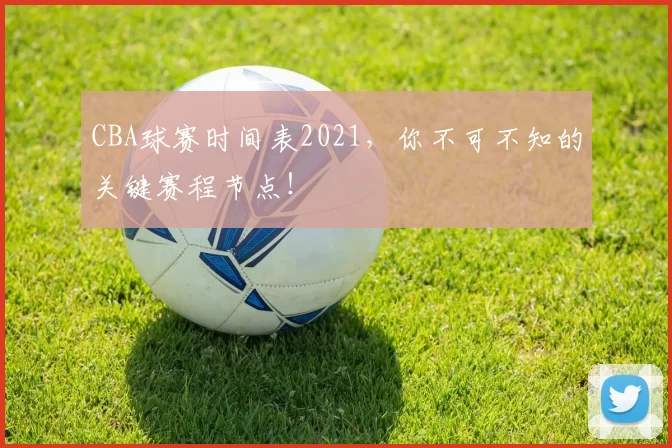 CBA球赛时间表2021，你不可不知的关键赛程节点！