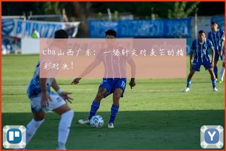 cba山西广东：一场针尖对麦芒的精彩对决！