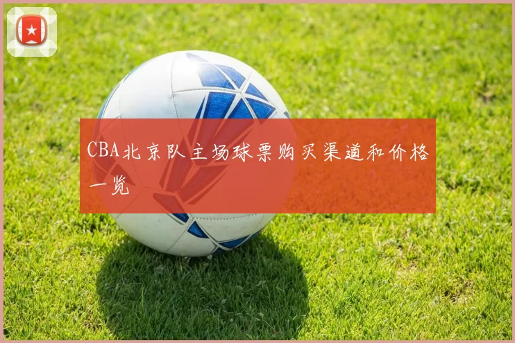 CBA北京队主场球票购买渠道和价格一览