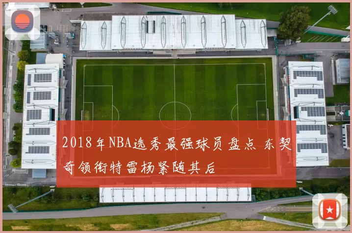 2018年NBA选秀最强球员盘点 东契奇领衔特雷杨紧随其后