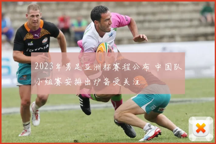 2023年男足亚洲杯赛程公布 中国队小组赛安排出炉备受关注