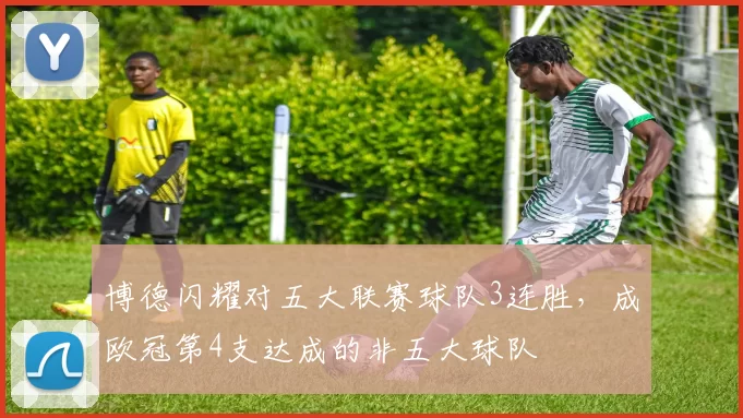 博德闪耀对五大联赛球队3连胜，成欧冠第4支达成的非五大球队