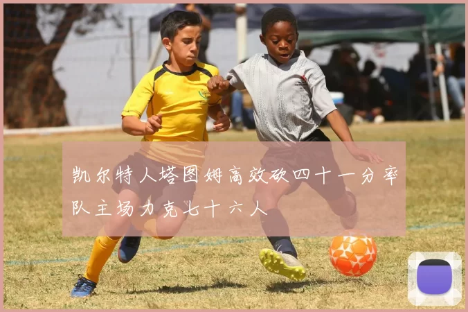 凯尔特人塔图姆高效砍四十一分率队主场力克七十六人