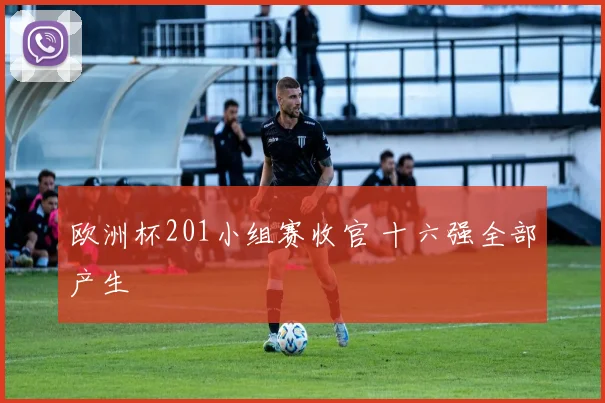 欧洲杯201小组赛收官 十六强全部产生