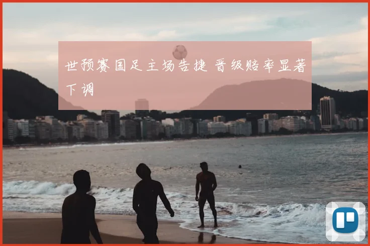 世预赛国足主场告捷 晋级赔率显著下调