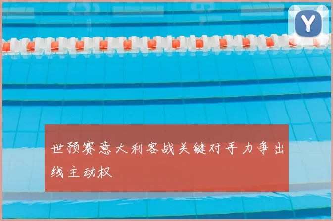 世预赛意大利客战关键对手力争出线主动权