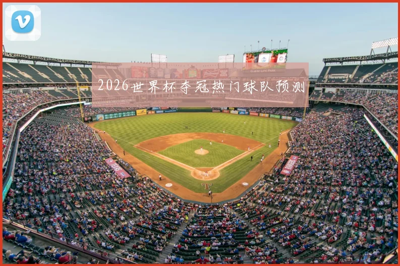 2026世界杯夺冠热门球队预测
