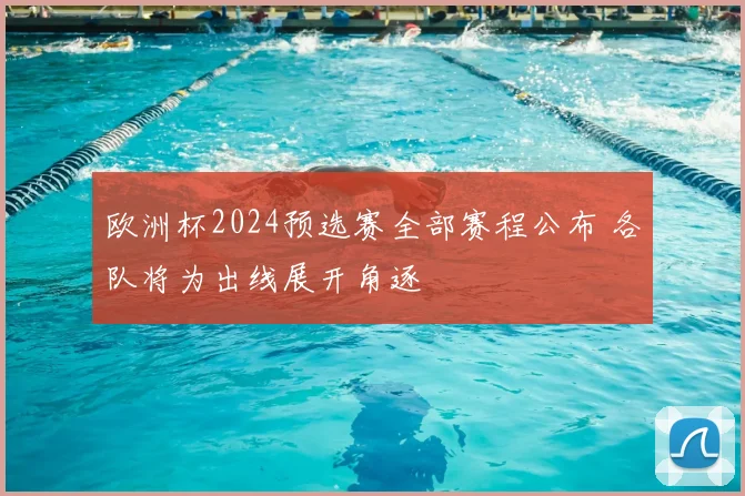欧洲杯2024预选赛全部赛程公布 各队将为出线展开角逐