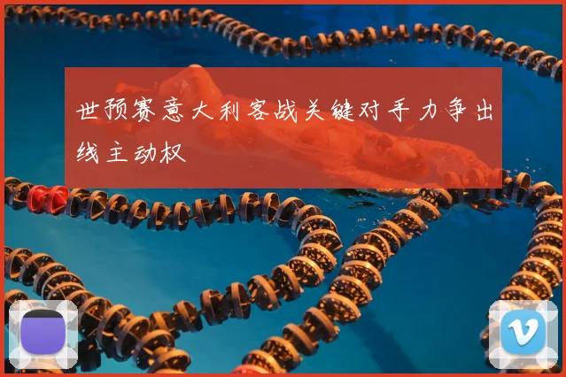 世预赛意大利客战关键对手力争出线主动权
