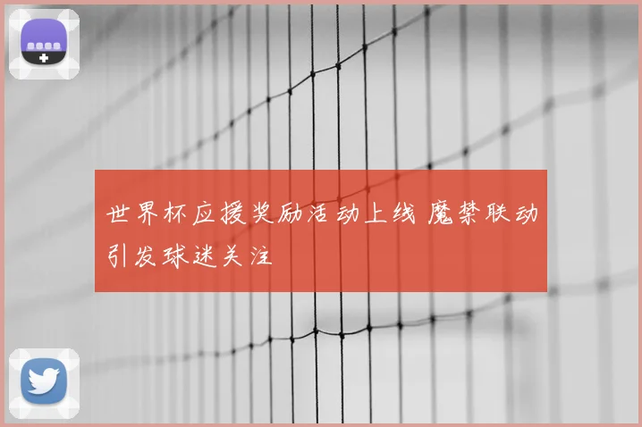 世界杯应援奖励活动上线 魔禁联动引发球迷关注
