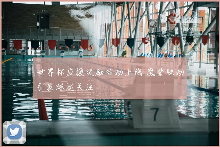 世界杯应援奖励活动上线 魔禁联动引发球迷关注